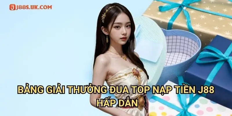 Bảng Giải Thưởng Đua Top Nạp Tiền J88 Hấp Dẫn
