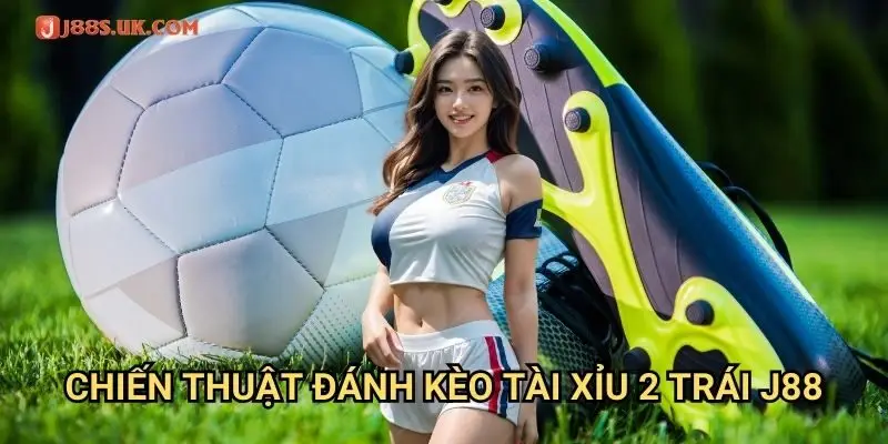 Chiến Thuật Đánh Kèo Tài Xỉu 2 Trái J88